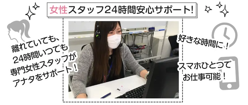 女性スタッフ24時間安心サポート！離れていても、24時間いつでも専門女性スタッフがサポート！/ 好きな時間に！スマホひとつでお仕事可能！