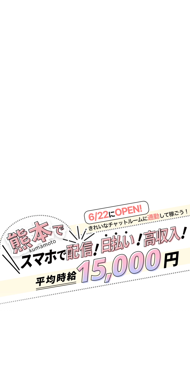 熊本でスマホで配信!日払い！高収入!平均時給15,000円 6/20にopen!綺麗なチャットルームに通勤して稼ごう