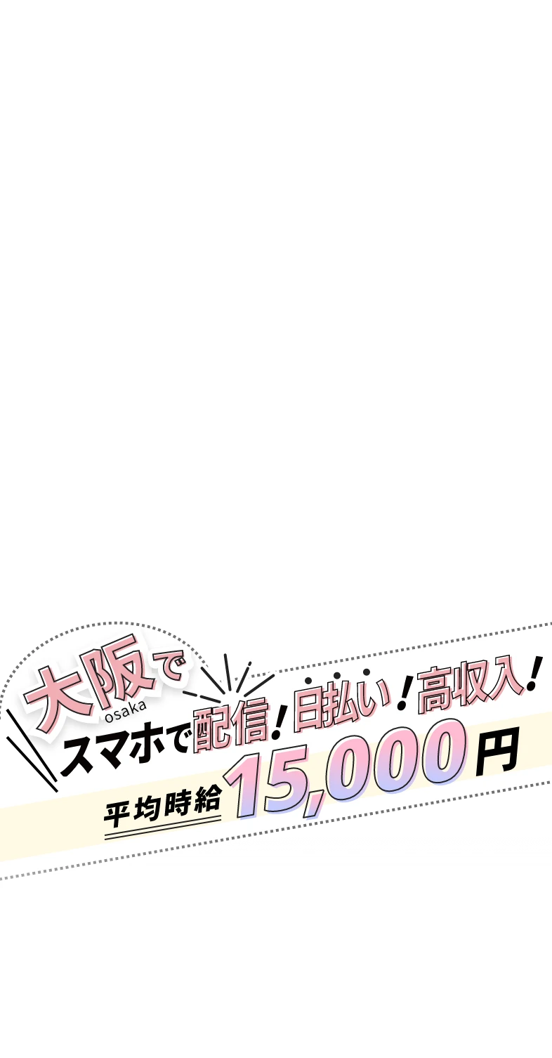 大阪でスマホで配信!日払い!高収入!平均時給15,000円