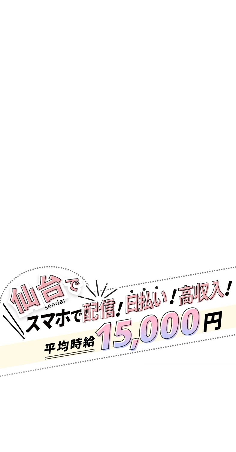 仙台でスマホで配信!日払い!高収入!平均時給15,000円