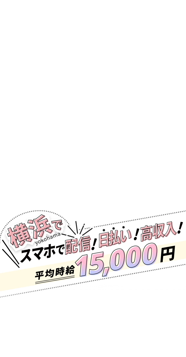 横浜でスマホで配信!日払い!高収入!平均時給15,000円