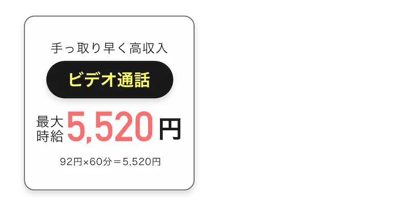  
            手っ取り早く高収入「ビデオ通話」最大時給5,520円 (92円×60分＝5,520円)