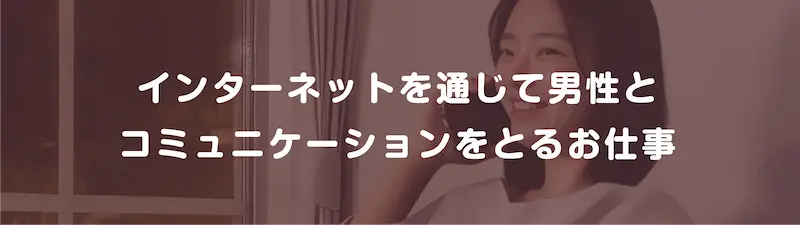 インターネットを通じて男性とコミュニケーションをとるお仕事