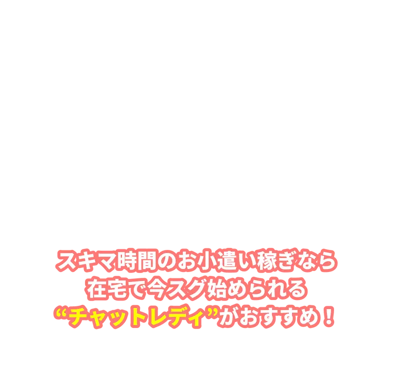 スキマ時間のお小遣い稼ぎなら在宅で今すぐ始められるチャットレディがおすすめ！