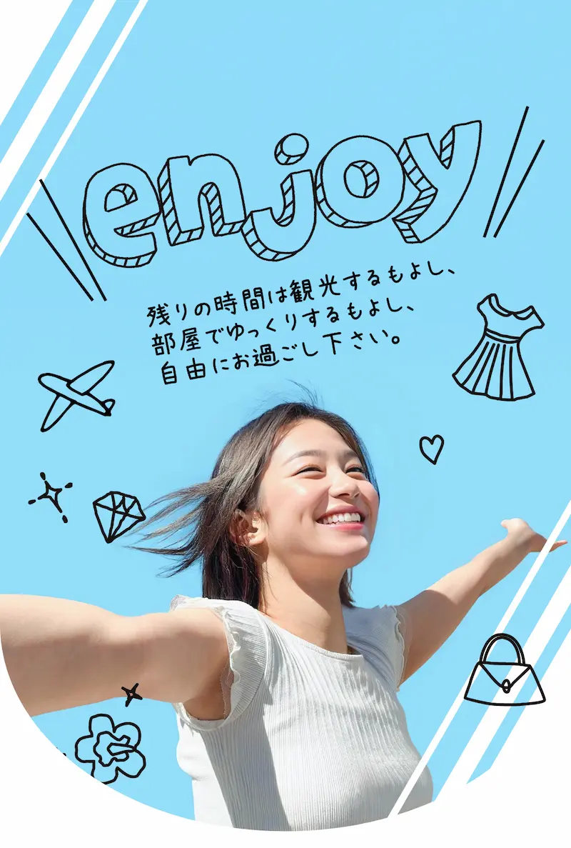 enjoy! 残りの時間は観光するもよし、部屋でゆっくりするもよし、自由にお過ごし下さい。