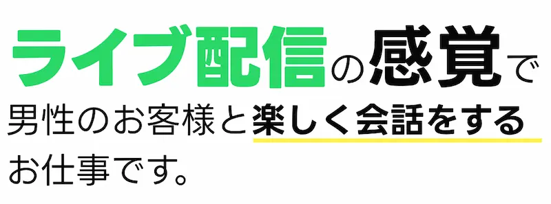 LINEの様な感覚で男性のお客様と楽しく会話をするお仕事です