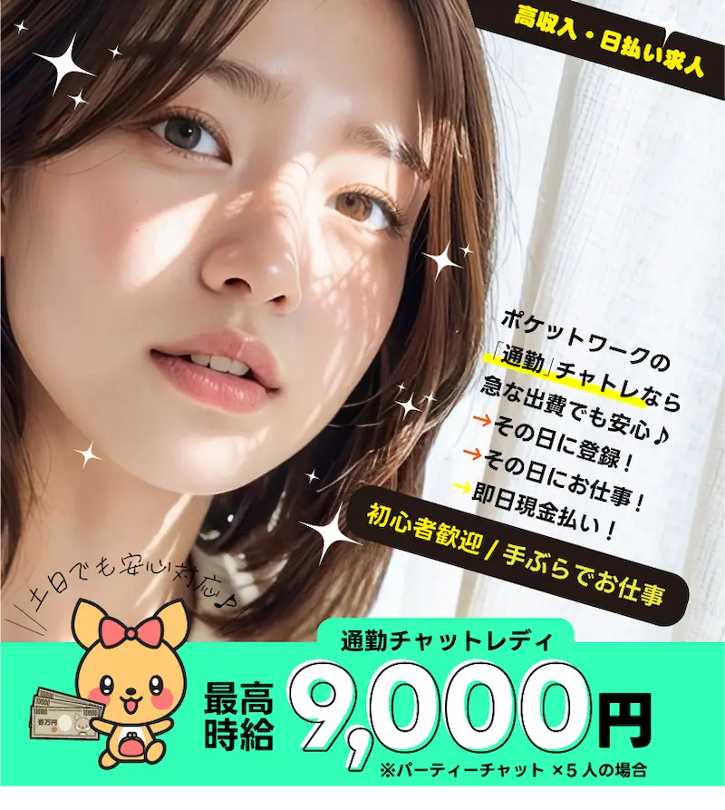 日払いOK！ポケットワークの通勤チャットレディなら急な出費でも安心その日に登録→その日にお仕事→即日現金払い[即日登録/勤務可][初心者大歓迎/体験OK]土日でも安心対応 「通勤チャットレディ」最大時給9,000円※パーティーチャット×5人